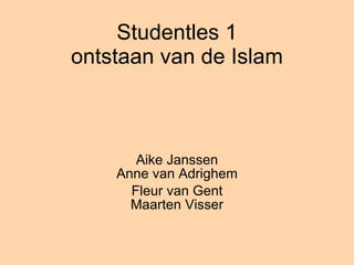 Studentles 1 ontstaan van de Islam Aike Janssen Anne van Adrighem Fleur van Gent Maarten Visser 