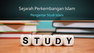 Sejarah Perkembangan Islam
Pengantar Studi Islam
 