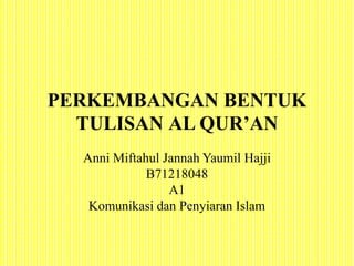 PERKEMBANGAN BENTUK
TULISAN AL QUR’AN
Anni Miftahul Jannah Yaumil Hajji
B71218048
A1
Komunikasi dan Penyiaran Islam
 