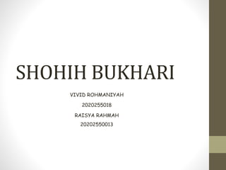 SHOHIH BUKHARI
VIVID ROHMANIYAH
2020255018
RAISYA RAHMAH
20202550013
 