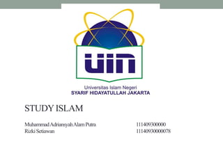 STUDY ISLAM 
Muhammad AdriansyahAlamPutra 111409300000 
RizkiSetiawan 11140930000078 
 