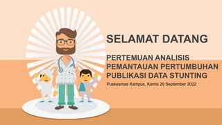 PERTEMUAN ANALISIS
PEMANTAUAN PERTUMBUHAN
PUBLIKASI DATA STUNTING
Puskesmas Kampus, Kamis 29 September 2022
SELAMAT DATANG
 