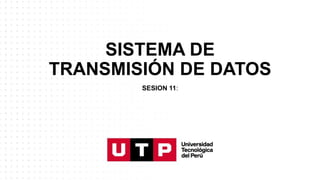 SISTEMA DE
TRANSMISIÓN DE DATOS
SESION 11:
 