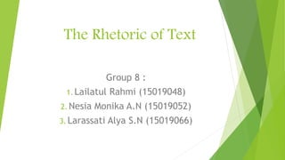 The Rhetoric of Text
Group 8 :
1. Lailatul Rahmi (15019048)
2. Nesia Monika A.N (15019052)
3. Larassati Alya S.N (15019066)
 