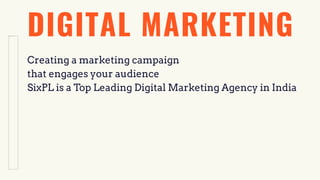 DIGITAL MARKETING
Creating a marketing campaign
that engages your audience
SixPL is a Top Leading Digital Marketing Agency in India
 
