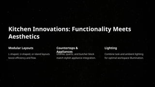 Kitchen Innovations: Functionality Meets
Aesthetics
Modular Layouts
L-shaped, U-shaped, or island layouts
boost efficiency and flow.
Countertops &
Appliances
Granite, quartz, and butcher block
match stylish appliance integration.
Lighting
Combine task and ambient lighting
for optimal workspace illumination.
 