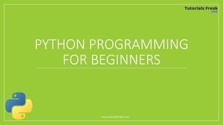 PYTHON PROGRAMMING
FOR BEGINNERS
www.tutorialsfreak.com
 