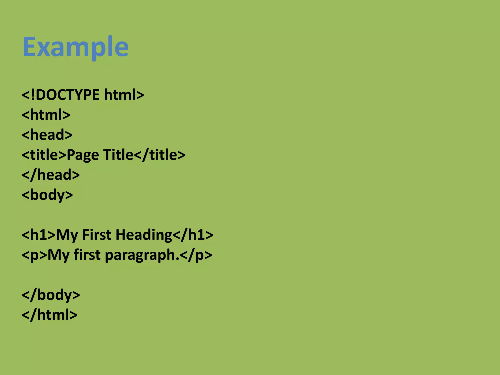 Example
<!DOCTYPE html>
<html>
<head>
<title>Page Title</title>
</head>
<body>
<h1>My First Heading</h1>
<p>My first paragraph.</p>
</body>
</html>
 