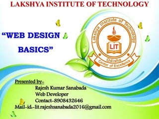 LAKSHYA INSTITUTE OF TECHNOLOGY
Presented by-
Rajesh Kumar Sanabada
Web Developer
Contact-8908432646
Mail-id:-lit.rajeshsanabada2016@gmail.com
“WEB DESIGN
BASICS”
 