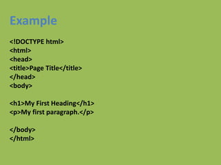 Example
<!DOCTYPE html>
<html>
<head>
<title>Page Title</title>
</head>
<body>
<h1>My First Heading</h1>
<p>My first paragraph.</p>
</body>
</html>
 