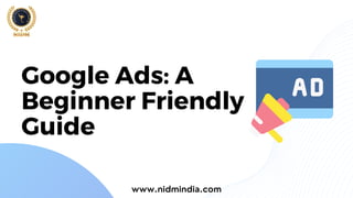 Google Ads: A
Beginner Friendly
Guide
www.nidmindia.com
 
