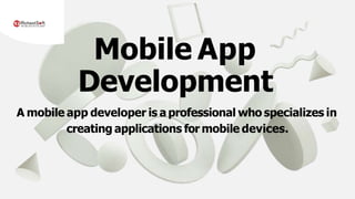 Mobile App
Development
A mobile app developer is a professional who specializes in
creating applications for mobile devices.
 