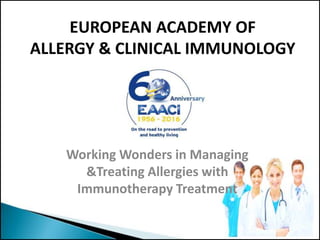 EUROPEAN ACADEMY OF
ALLERGY & CLINICAL IMMUNOLOGY
Working Wonders in Managing
&Treating Allergies with
Immunotherapy Treatment
 