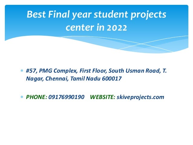  #57, PMG Complex, First Floor, South Usman Road, T.
Nagar, Chennai, Tamil Nadu 600017
 PHONE: 09176990190 WEBSITE: skiveprojects.com
Best Final year student projects
center in 2022
 