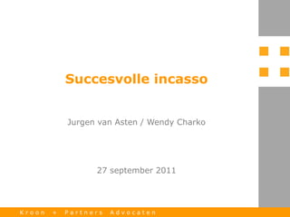 Succesvolle incasso


            Jurgen van Asten / Wendy Charko




                  27 september 2011




Kroon   +   Partners   Advocaten
 