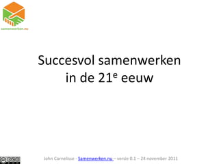 Succesvol samenwerken
    in de 21e eeuw




John Cornelisse - Samenwerken.nu – versie 0.1 – 24 november 2011
 