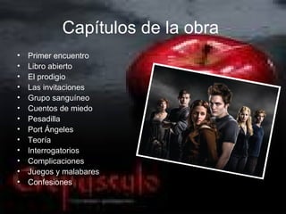 Capítulos de la obra
•   Primer encuentro
•   Libro abierto
•   El prodigio
•   Las invitaciones
•   Grupo sanguíneo
•   Cuentos de miedo
•   Pesadilla
•   Port Ángeles
•   Teoría
•   Interrogatorios
•   Complicaciones
•   Juegos y malabares
•   Confesiones
 