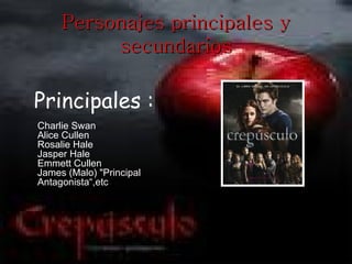 Personajes principales y
          secundarios

Principales :
Charlie Swan
Alice Cullen
Rosalie Hale
Jasper Hale
Emmett Cullen
James (Malo) "Principal
Antagonista“,etc
 