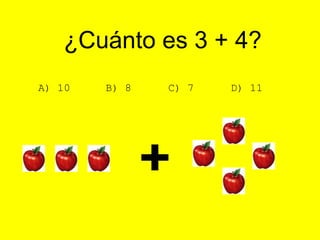 ¿Cuánto es 3 + 4?
A) 10 B) 8 C) 7 D) 11
 