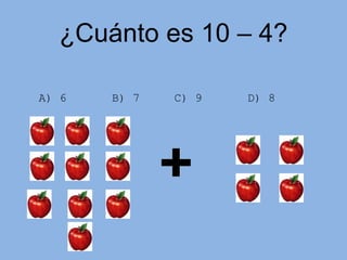¿Cuánto es 10 – 4?
A) 6 B) 7 C) 9 D) 8
 