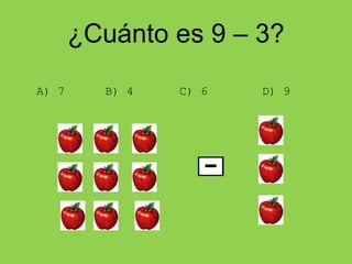 ¿Cuánto es 9 – 3?
A) 7 B) 4 C) 6 D) 9
 
