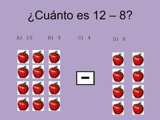 ¿Cuánto es 12 – 8?
A) 10 B) 9 C) 4 D) 8
 