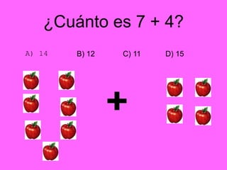 ¿Cuánto es 7 + 4?
A) 14 B) 12 C) 11 D) 15
 
