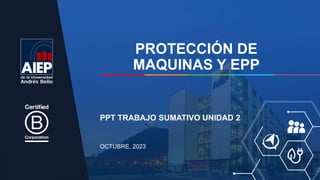 PROTECCIÓN DE
MAQUINAS Y EPP
OCTUBRE, 2023
PPT TRABAJO SUMATIVO UNIDAD 2
 