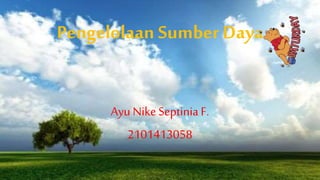 Pengelolaan Sumber Daya 
Ayu Nike Septinia F. 
2101413058 
 