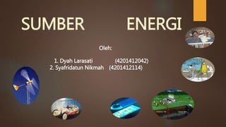 SUMBER ENERGI
Oleh:
1. Dyah Larasati (4201412042)
2. Syafridatun Nikmah (4201412114)
 