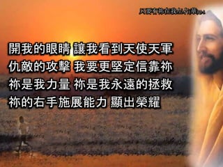 只要有祢在我左右(華) 3-1
開我的眼睛 讓我看到天使天軍
仇敵的攻擊 我要更堅定信靠祢
祢是我力量 祢是我永遠的拯救
祢的右手施展能力 顯出榮耀
 