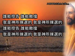 誰能控告 誰能敵擋
我是神所揀選的 我是神所揀選的
誰能控告 誰能敵擋
我是神所揀選的 我是神所揀選的
只要有祢在我左右(華) 3-3
 