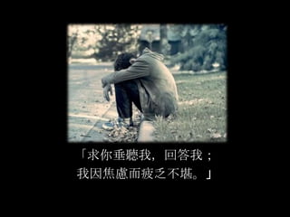 「求你垂聽我，回答我；
我因焦慮而疲乏不堪。」
 