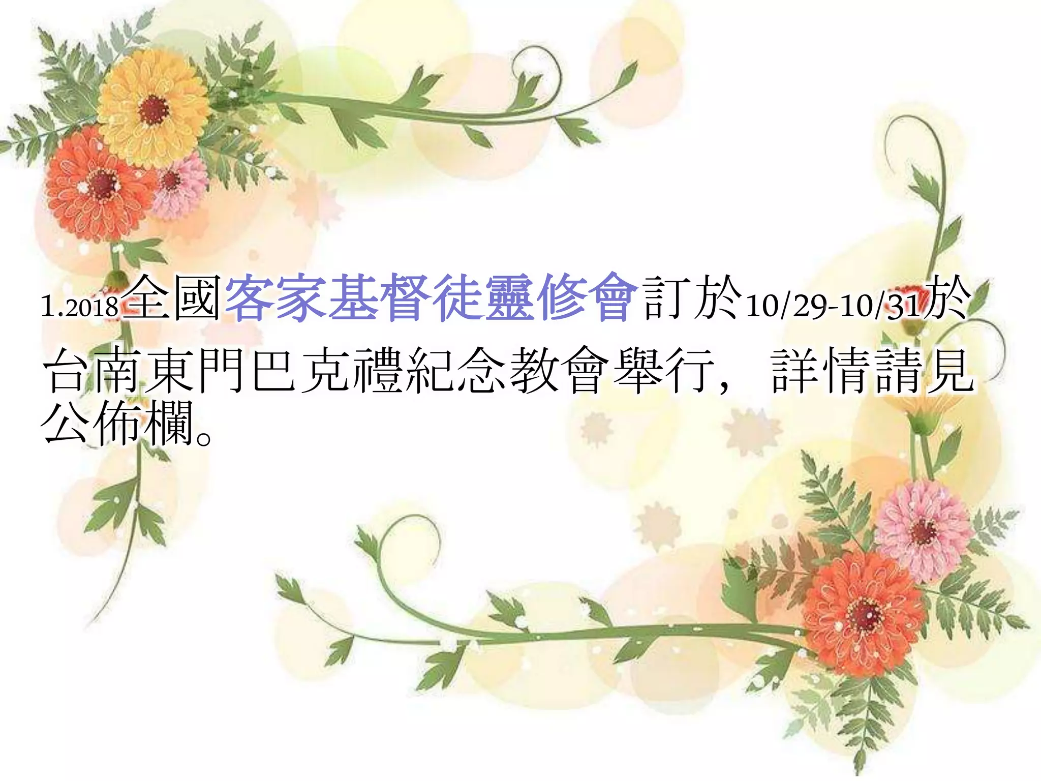 1.2018全國客家基督徒靈修會訂於10/29-10/31於
台南東門巴克禮紀念教會舉行，詳情請見
公佈欄。
 