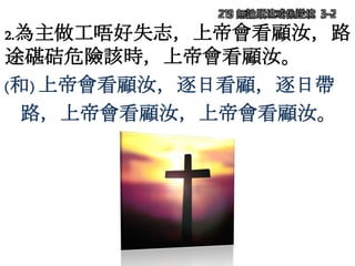 219 無論順境或係逆境 3-2
2.為主做工唔好失志，上帝會看顧汝，路
途碪硈危險該時，上帝會看顧汝。
(和) 上帝會看顧汝，逐日看顧，逐日帶
路，上帝會看顧汝，上帝會看顧汝。
 