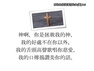 求祢為我造清潔的心(華) 3-3
神啊，你是拯救我的神，
我的好處不在你以外，
我的舌頭高聲歌唱你慈愛，
我的口傳揚讚美你的話。
 