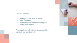 This is a slide title
■ Here you have a list of items
■ And some text
■ But remember not to overload your
slides with content
Your audience will listen to you or read the
content, but won’t do both.
6
 