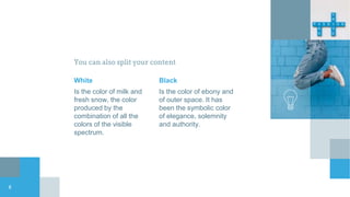 White
Is the color of milk and
fresh snow, the color
produced by the
combination of all the
colors of the visible
spectrum.
You can also split your content
Black
Is the color of ebony and
of outer space. It has
been the symbolic color
of elegance, solemnity
and authority.
8
 