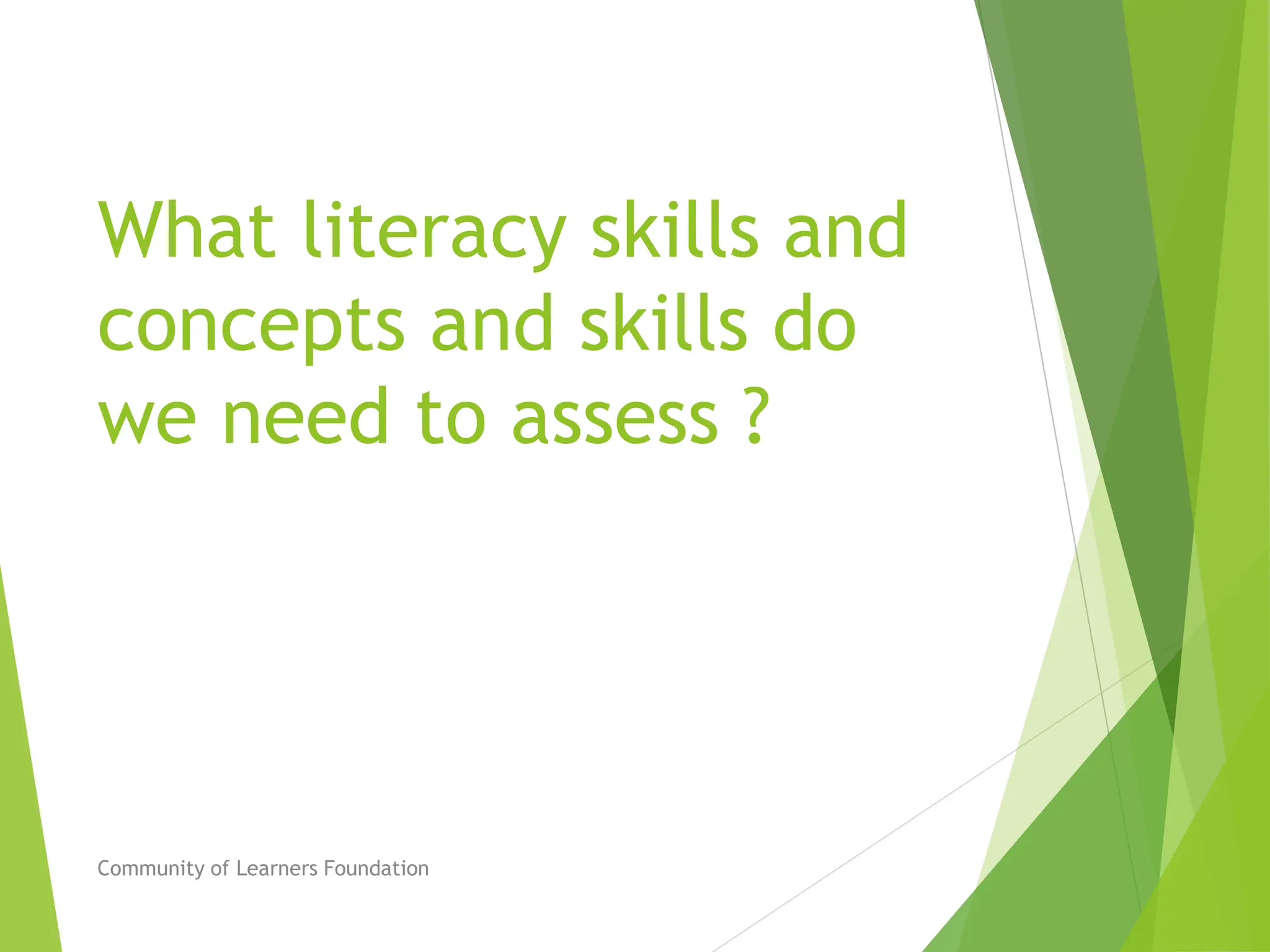 What literacy skills and
concepts and skills do
we need to assess ?
Community of Learners Foundation
 