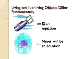 ISan equationNever will be an equation 
 
 Living and Nonliving Objects Differ Fundamentally  