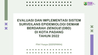 EVALUASI DAN IMPLEMENTASI SISTEM
SURVEILANS EPIDEMIOLOGI DEMAM
BERDARAH DENGUE (DBD)
DI KOTA PADANG
TAHUN 2022
Fitri Yusya (2221211004)
 