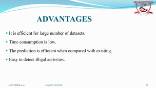 ADVANTAGES
 It is efficient for large number of datasets.
 Time consumption is low.
 The prediction is efficient when compared with existing.
 Easy to detect illigal activities.
14 DECEMBER 2023 Dept.Of CSE,GECR 15
 