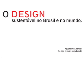 O DESIGN
sustentável no Brasil e no mundo.
Quetelim Andreoli
Design e Sustentabilidade
 