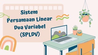 Sistem
Persamaan Linear
Dua Variabel
(SPLDV)
 