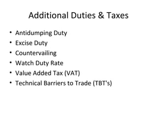 Additional Duties & Taxes
•   Antidumping Duty
•   Excise Duty
•   Countervailing
•   Watch Duty Rate
•   Value Added Tax (VAT)
•   Technical Barriers to Trade (TBT's)
 