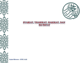 SYARIAT, THARIKAT, HAKIKAT, DAN
MA’RIFAT
Gatot Birowo– STIE AAS
 
