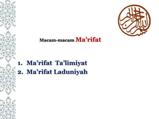 Macam-macam Ma’rifat
1. Ma’rifat Ta’limiyat
2. Ma’rifat Laduniyah
 