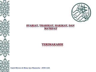 SYARIAT, THARIKAT, HAKIKAT, DAN
MA’RIFAT
Gatot Birowo & Rima Ayu Masnoria – STIE AAS
TERIMAKASIH
 