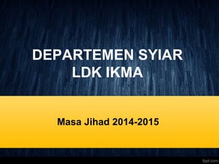 DEPARTEMEN SYIAR
LDK IKMA
Masa Jihad 2014-2015
 