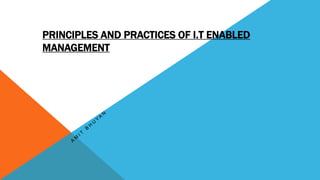 PRINCIPLES AND PRACTICES OF I.T ENABLED
MANAGEMENT
 